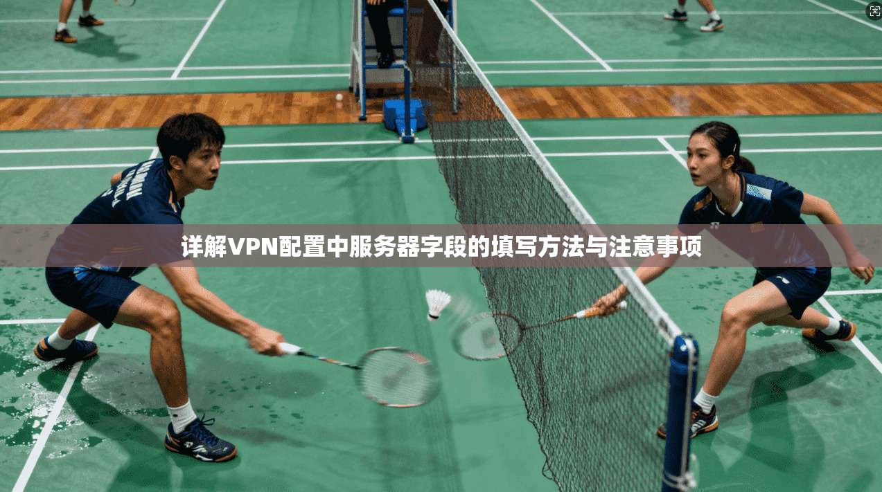 详解VPN配置中服务器字段的填写方法与注意事项