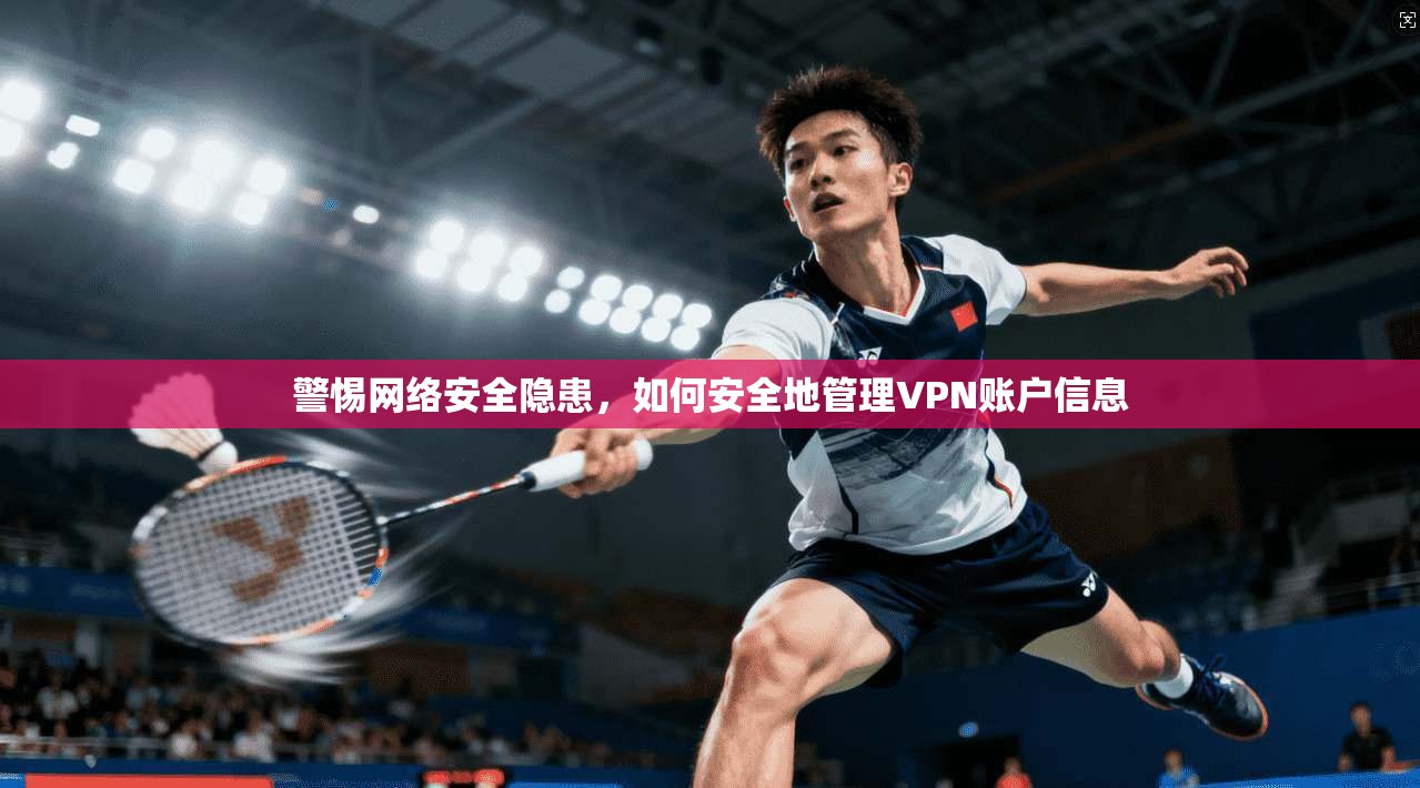 警惕网络安全隐患，如何安全地管理VPN账户信息