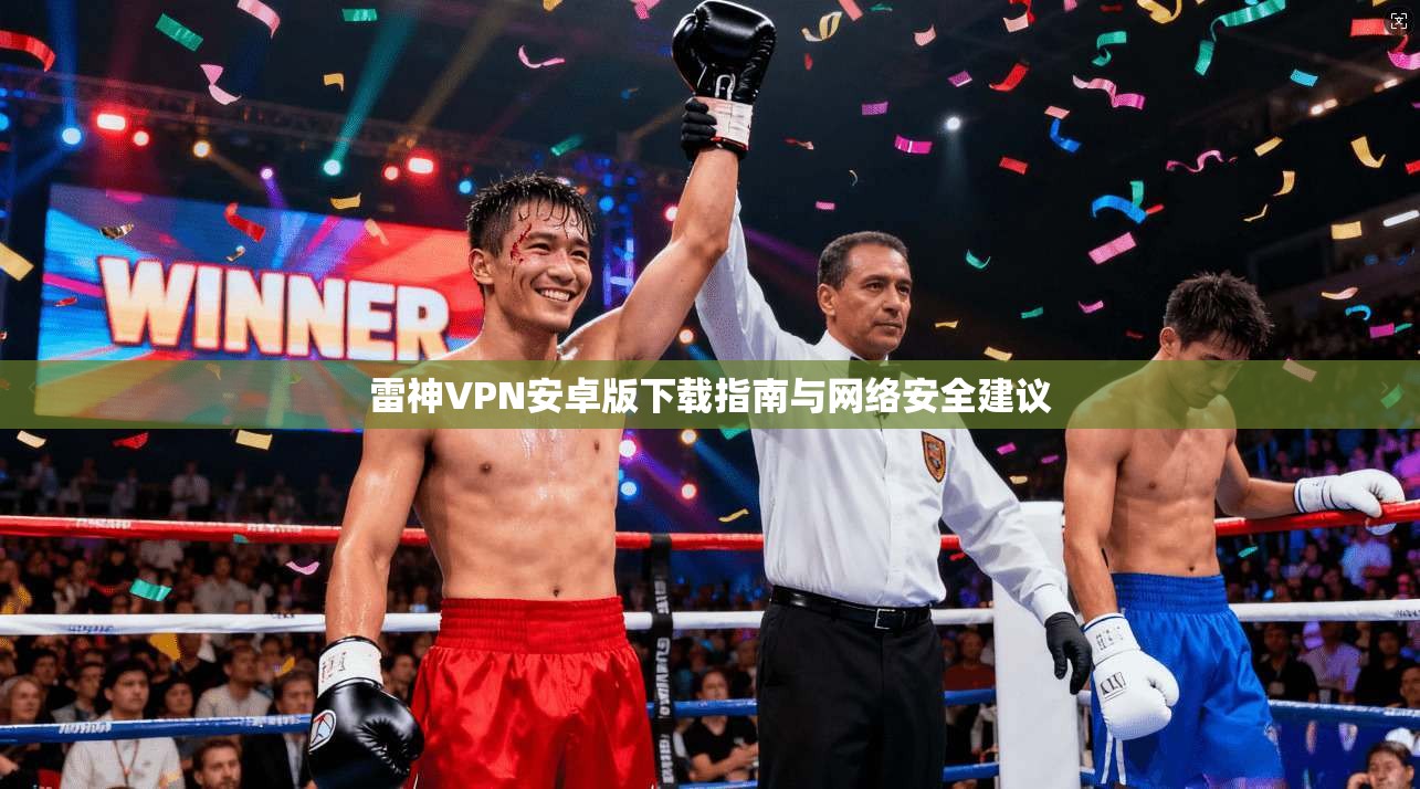 雷神VPN安卓版下载指南与网络安全建议
