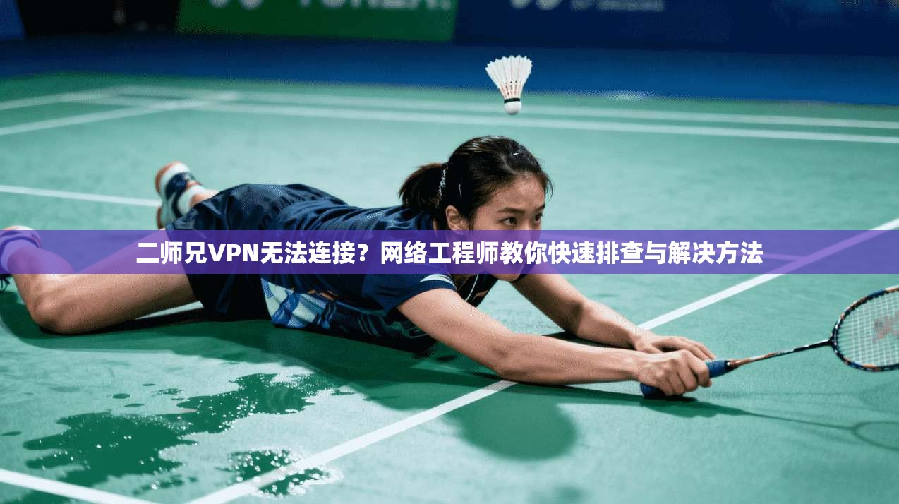 二师兄VPN无法连接？网络工程师教你快速排查与解决方法