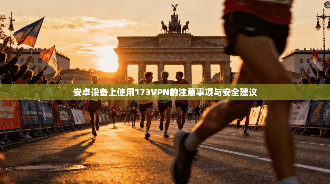 安卓设备上使用173VPN的注意事项与安全建议