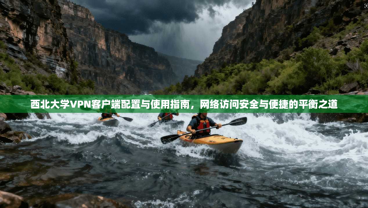 西北大学VPN客户端配置与使用指南，网络访问安全与便捷的平衡之道