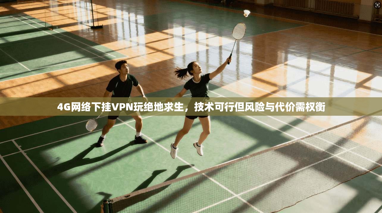 4G网络下挂VPN玩绝地求生，技术可行但风险与代价需权衡