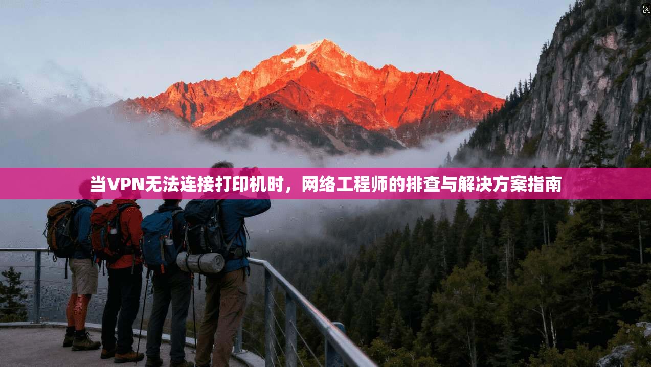 当VPN无法连接打印机时，网络工程师的排查与解决方案指南