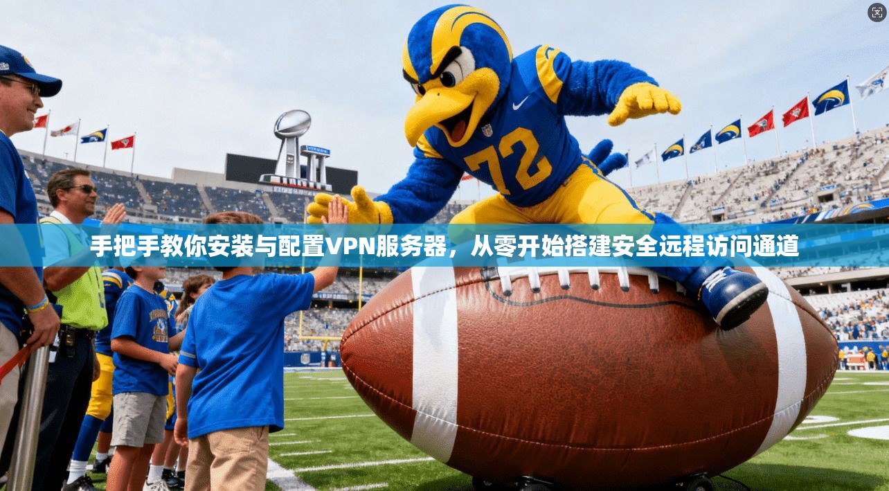 手把手教你安装与配置VPN服务器，从零开始搭建安全远程访问通道