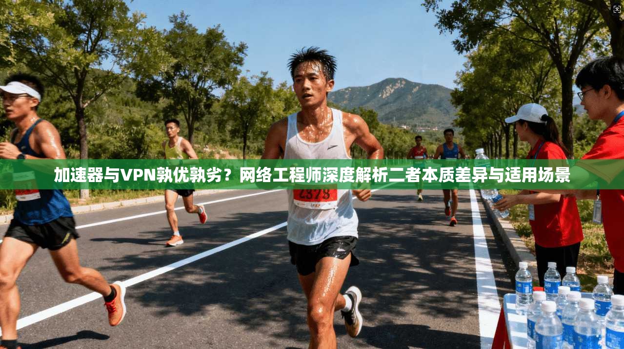 加速器与VPN孰优孰劣？网络工程师深度解析二者本质差异与适用场景