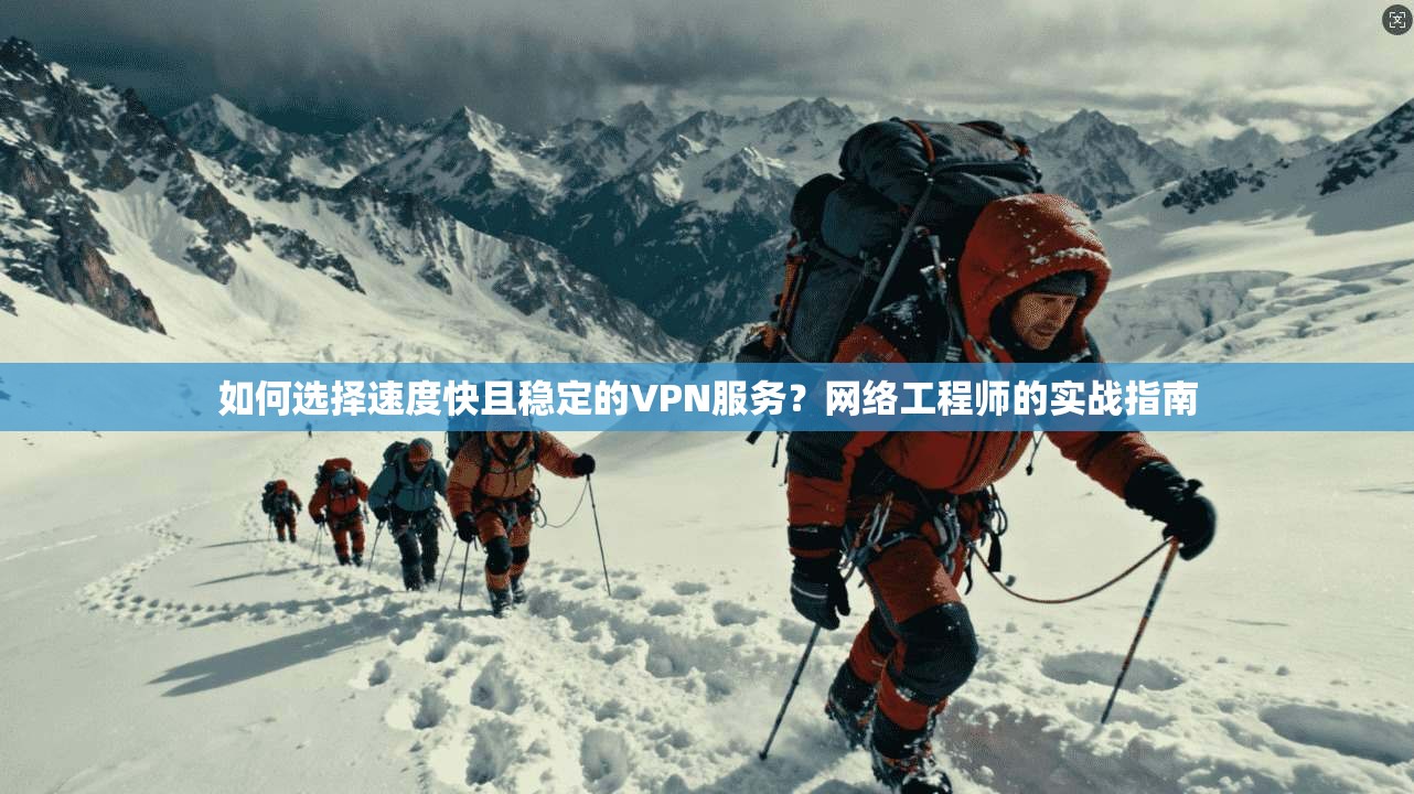 如何选择速度快且稳定的VPN服务？网络工程师的实战指南