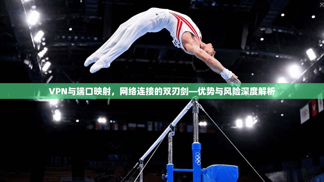 VPN与端口映射，网络连接的双刃剑—优势与风险深度解析