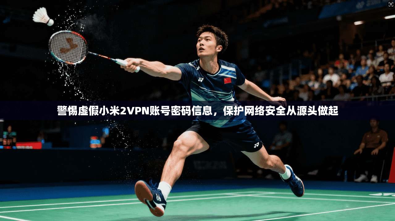 警惕虚假小米2VPN账号密码信息，保护网络安全从源头做起