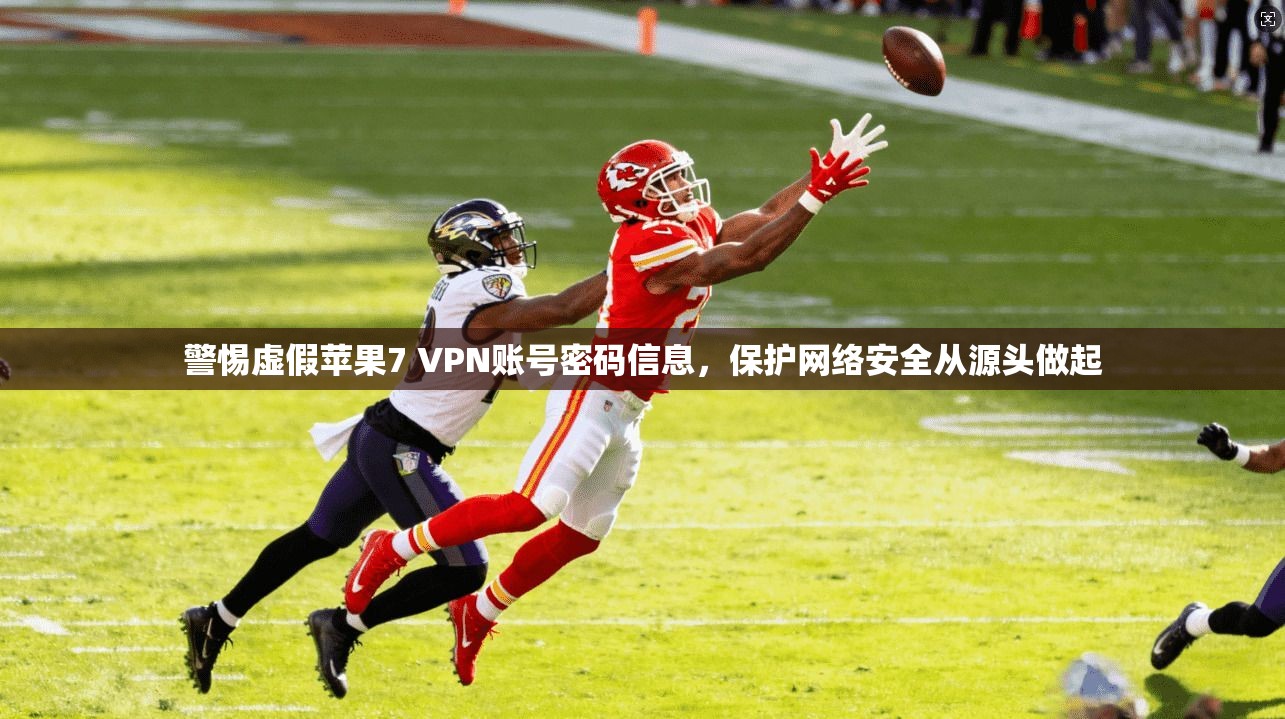 警惕虚假苹果7 VPN账号密码信息，保护网络安全从源头做起