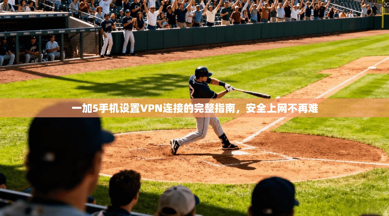 一加5手机设置VPN连接的完整指南，安全上网不再难