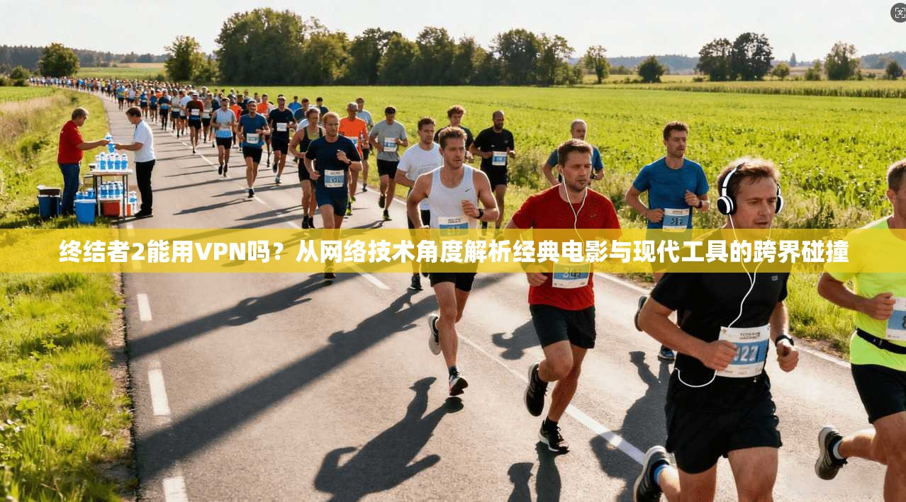 终结者2能用VPN吗？从网络技术角度解析经典电影与现代工具的跨界碰撞