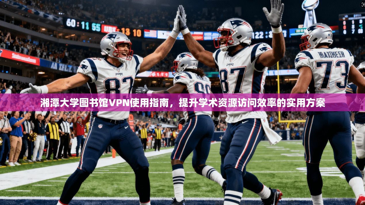 湘潭大学图书馆VPN使用指南，提升学术资源访问效率的实用方案