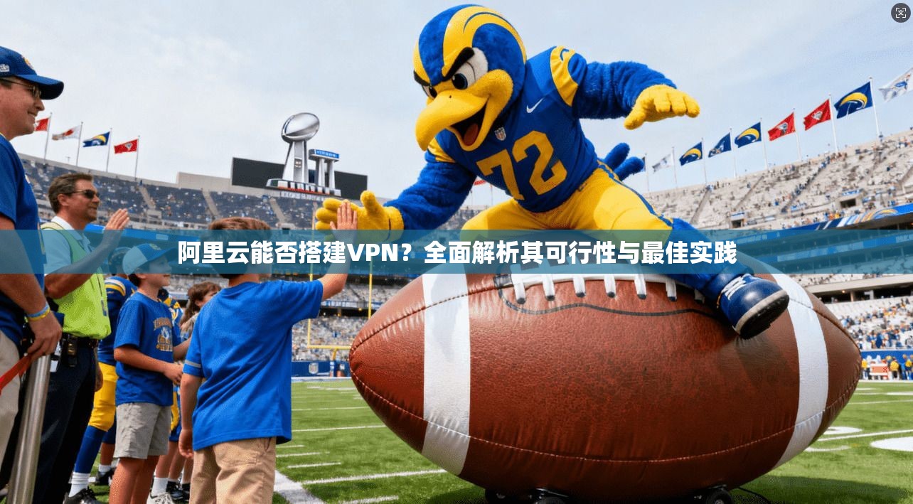 阿里云能否搭建VPN？全面解析其可行性与最佳实践