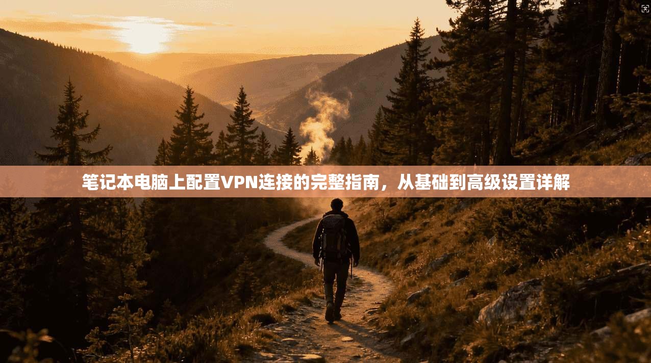 笔记本电脑上配置VPN连接的完整指南，从基础到高级设置详解