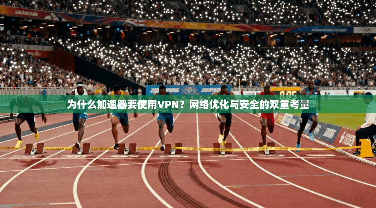 为什么加速器要使用VPN？网络优化与安全的双重考量