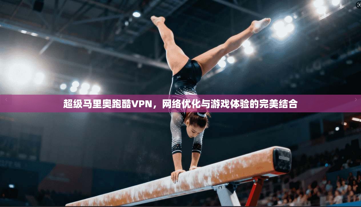 超级马里奥跑酷VPN，网络优化与游戏体验的完美结合