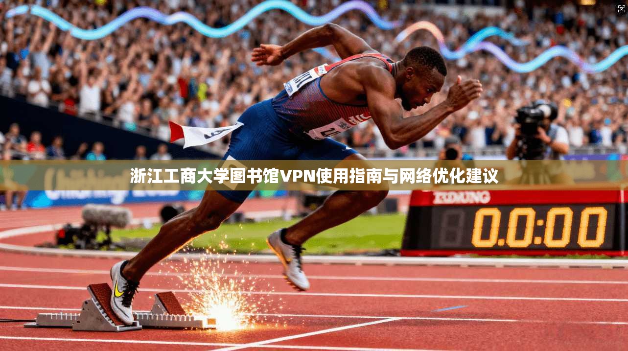 浙江工商大学图书馆VPN使用指南与网络优化建议