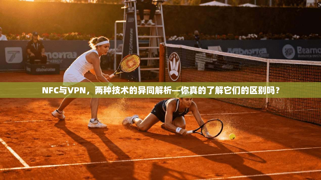 NFC与VPN，两种技术的异同解析—你真的了解它们的区别吗？