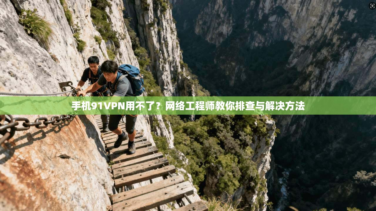 手机91VPN用不了?网络工程师教你排查与解决方法