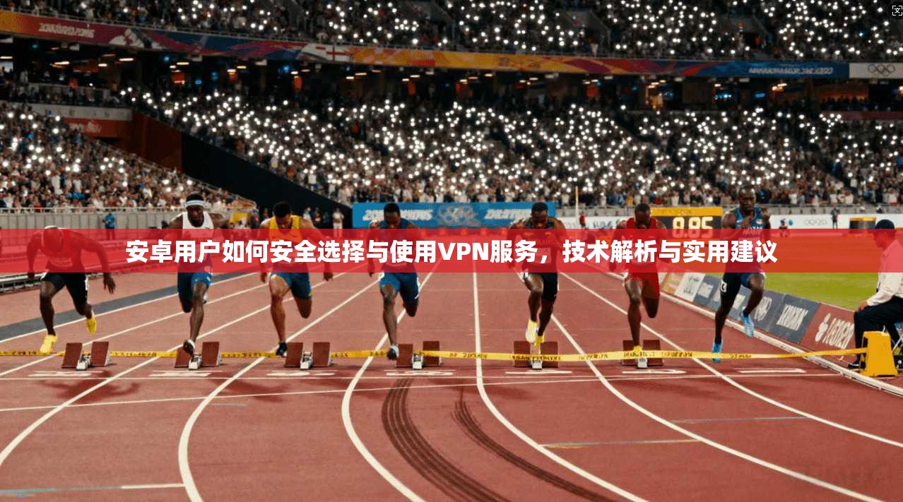 安卓用户如何安全选择与使用VPN服务,技术解析与实用建议