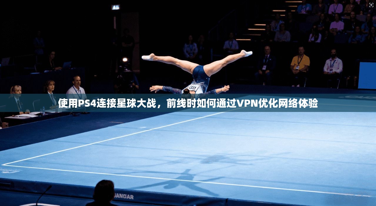 使用PS4连接星球大战,前线时如何通过VPN优化网络体验
