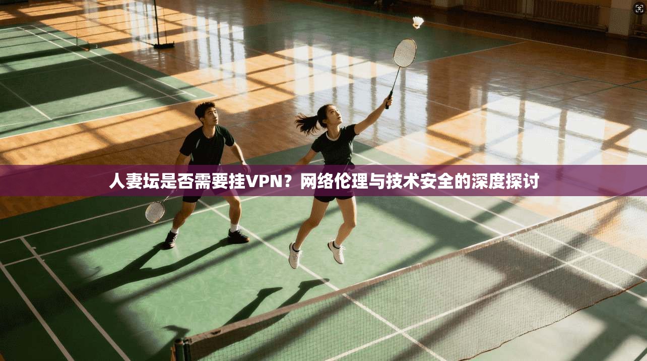人妻坛是否需要挂VPN?网络伦理与技术安全的深度探讨