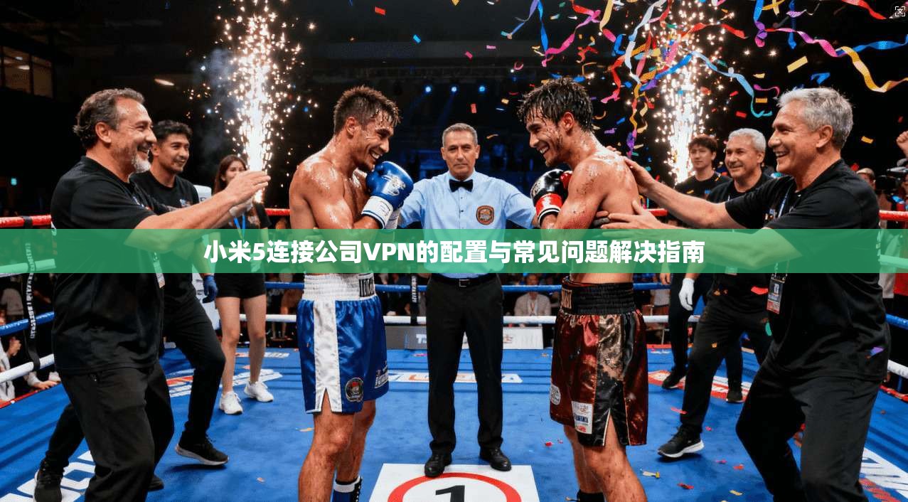 小米5连接公司VPN的配置与常见问题解决指南