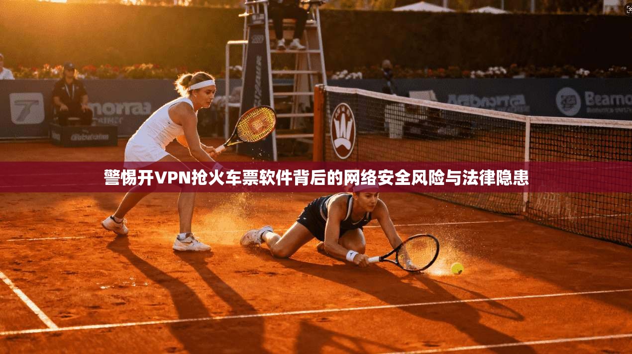 警惕开VPN抢火车票软件背后的网络安全风险与法律隐患