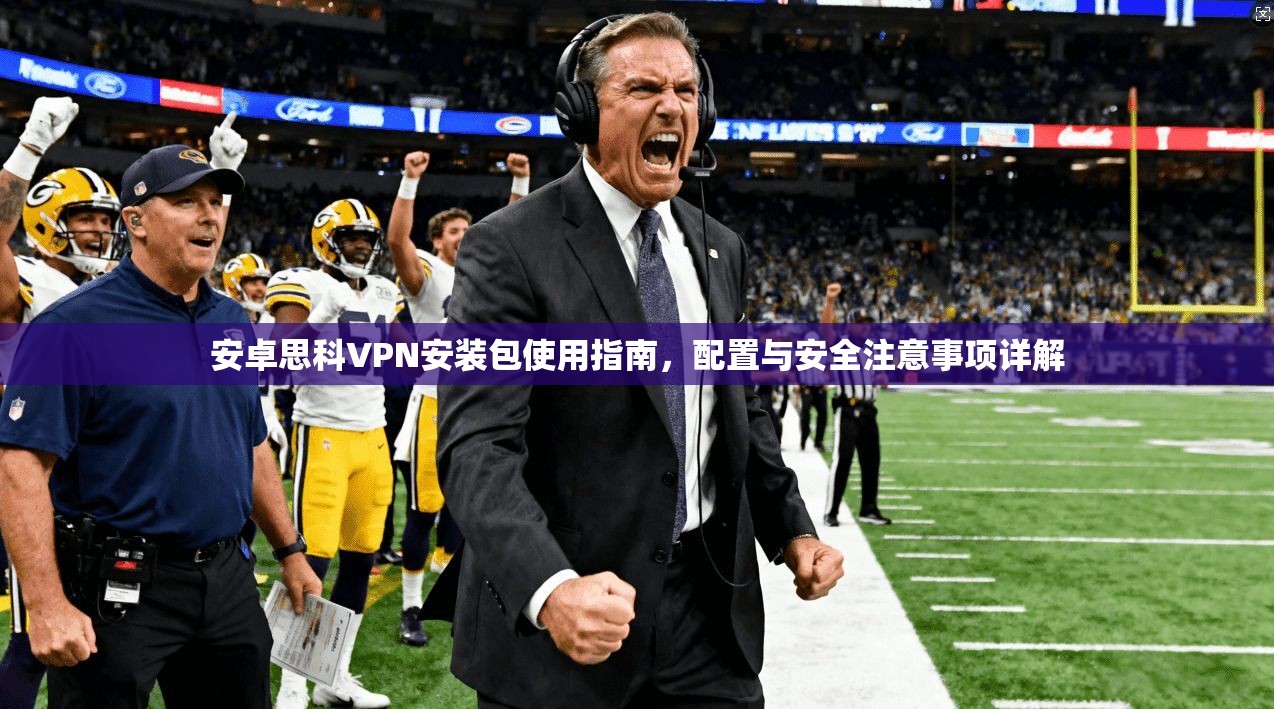 安卓思科VPN安装包使用指南，配置与安全注意事项详解