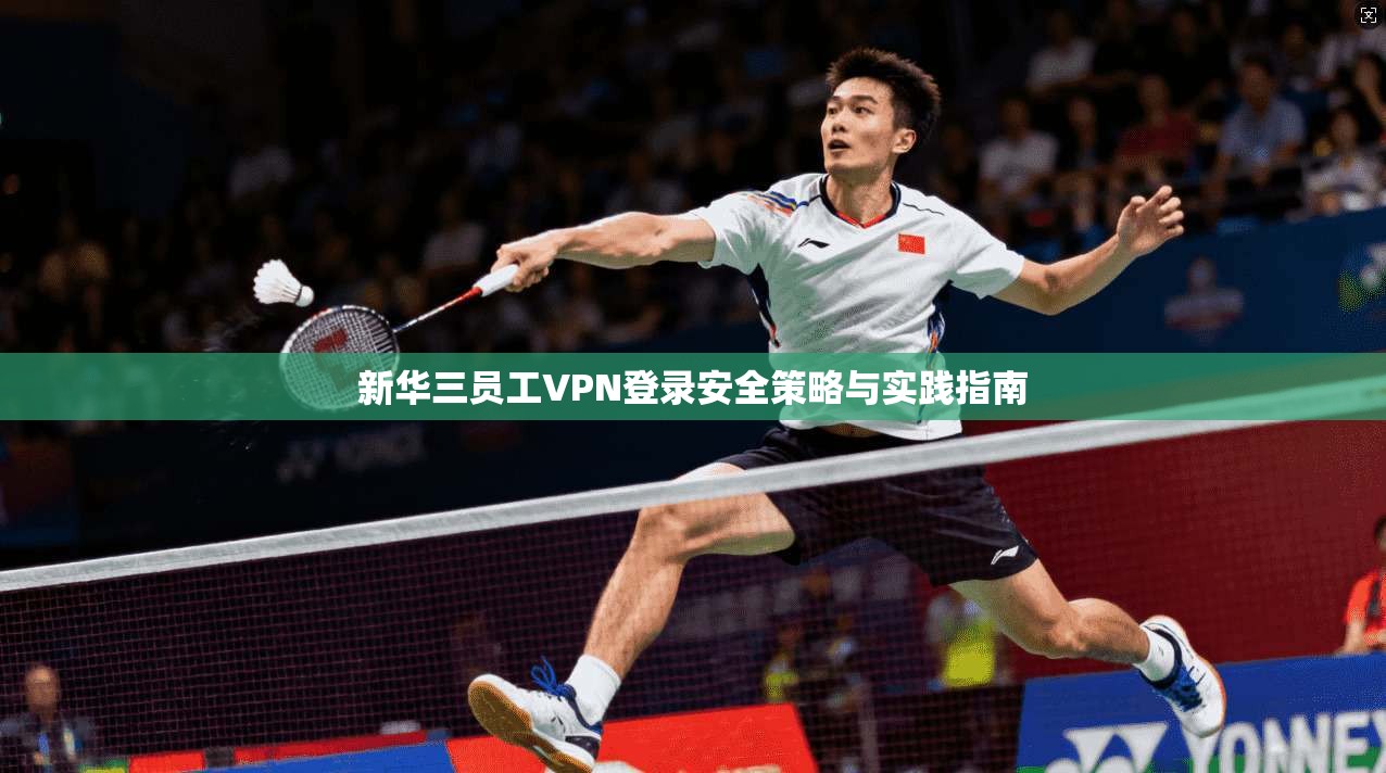 新华三员工VPN登录安全策略与实践指南