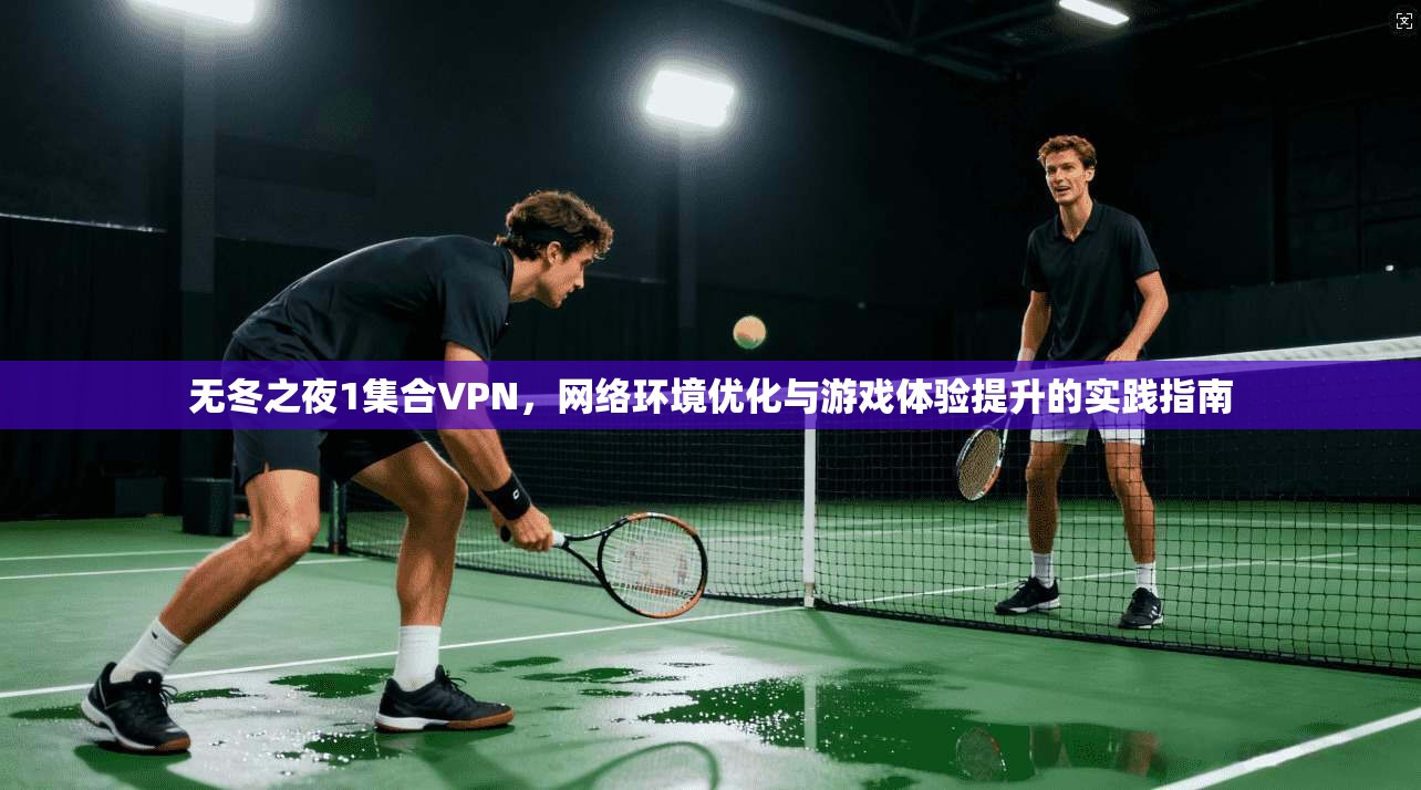 无冬之夜1集合VPN，网络环境优化与游戏体验提升的实践指南