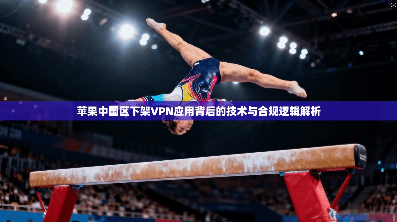 苹果中国区下架VPN应用背后的技术与合规逻辑解析