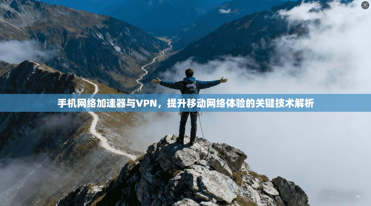 手机网络加速器与VPN,提升移动网络体验的关键技术解析