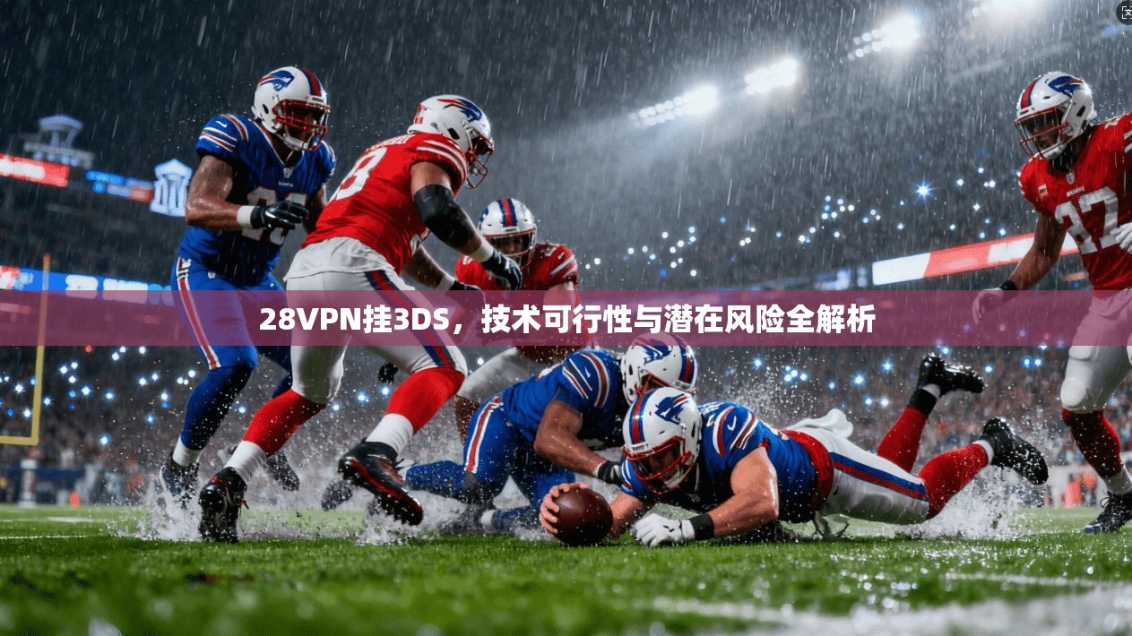 28VPN挂3DS,技术可行性与潜在风险全解析