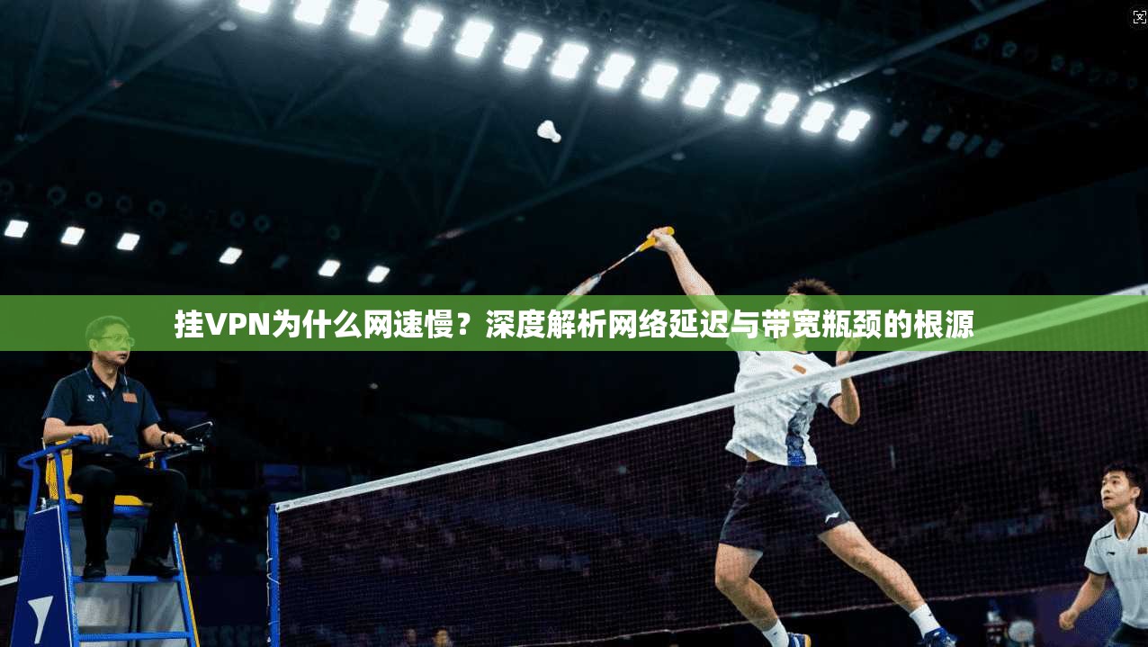 挂VPN为什么网速慢？深度解析网络延迟与带宽瓶颈的根源