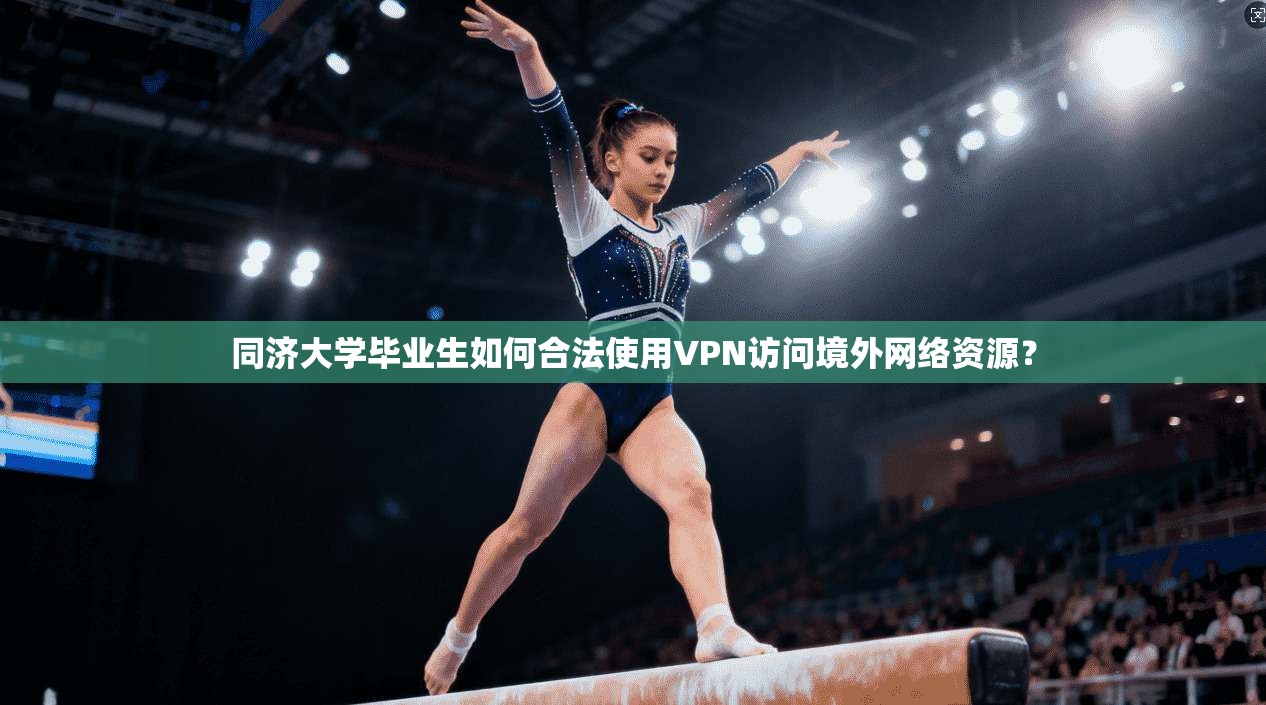 同济大学毕业生如何合法使用VPN访问境外网络资源？