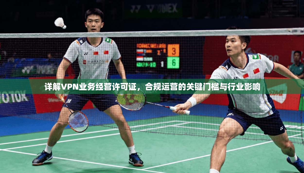 详解VPN业务经营许可证，合规运营的关键门槛与行业影响