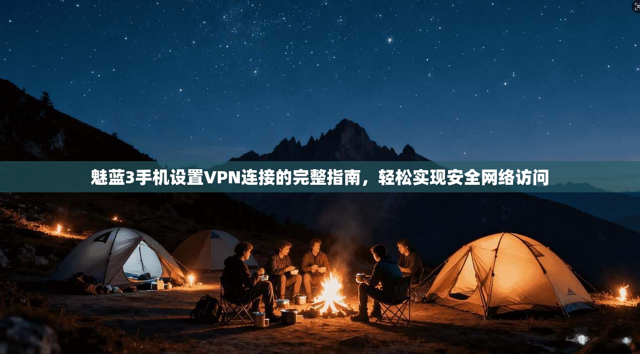 魅蓝3手机设置VPN连接的完整指南，轻松实现安全网络访问
