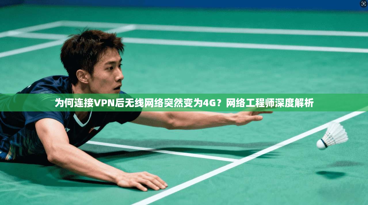 为何连接VPN后无线网络突然变为4G?网络工程师深度解析