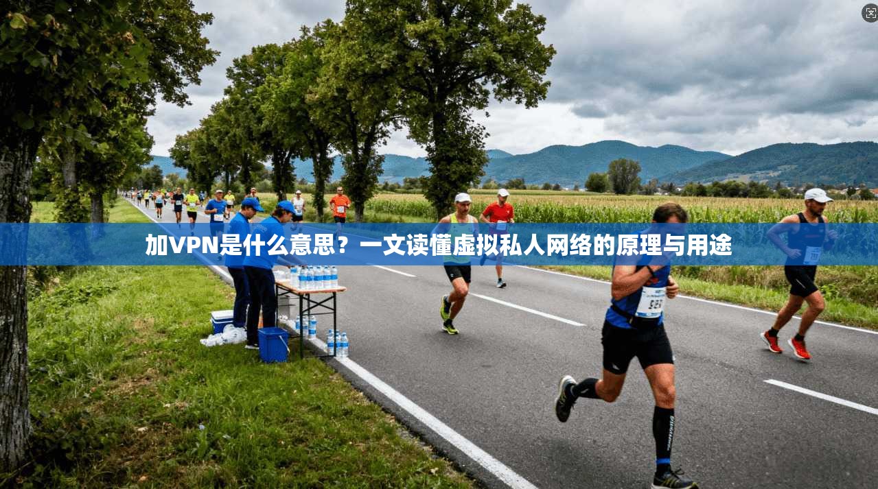 加VPN是什么意思?一文读懂虚拟私人网络的原理与用途