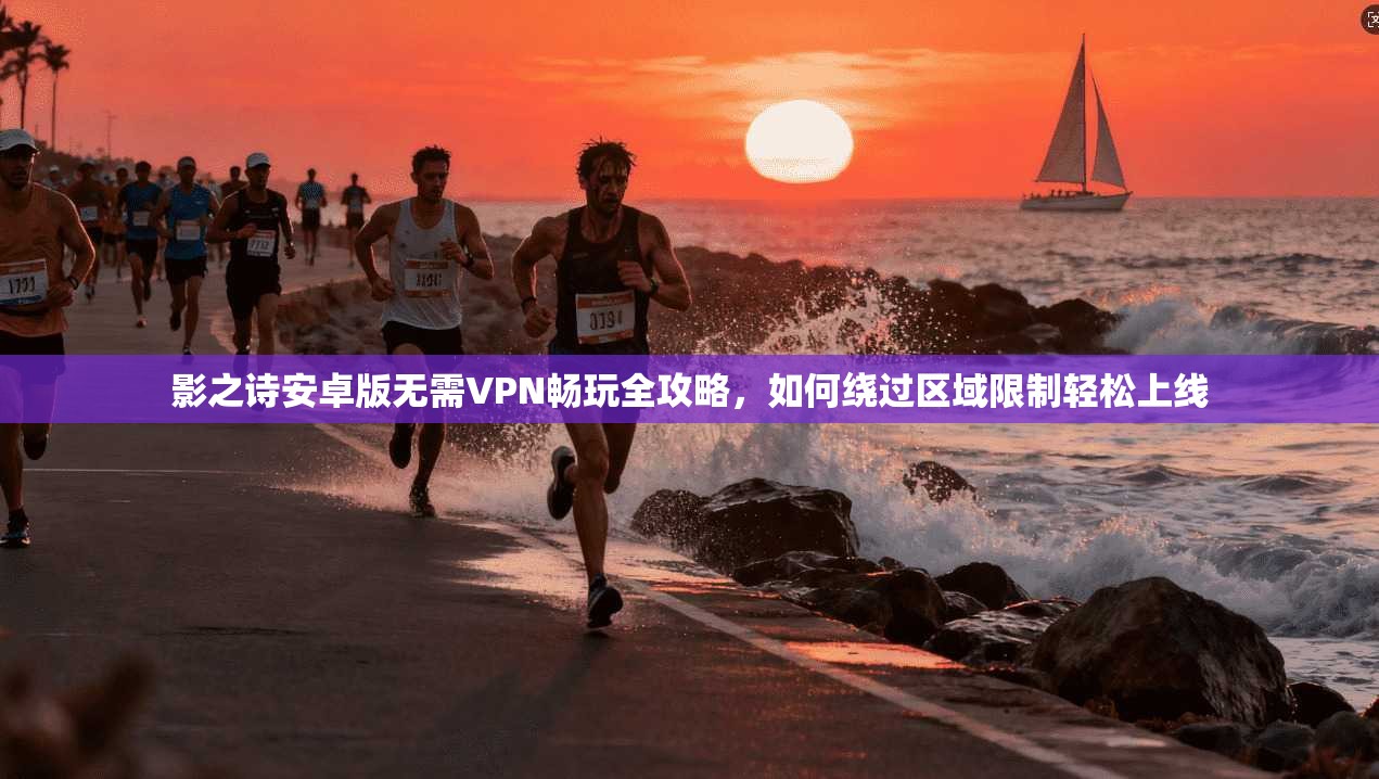 影之诗安卓版无需VPN畅玩全攻略，如何绕过区域限制轻松上线
