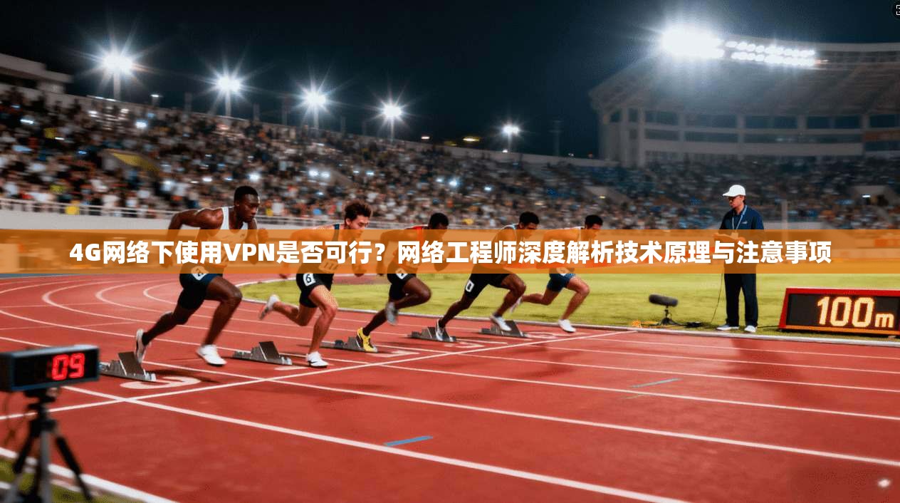 4G网络下使用VPN是否可行?网络工程师深度解析技术原理与注意事项
