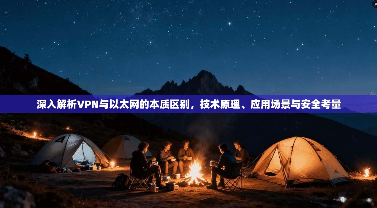 深入解析VPN与以太网的本质区别，技术原理、应用场景与安全考量