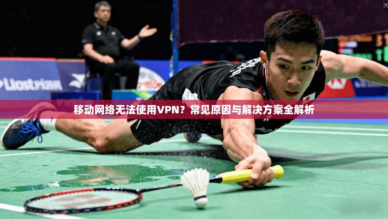 移动网络无法使用VPN?常见原因与解决方案全解析