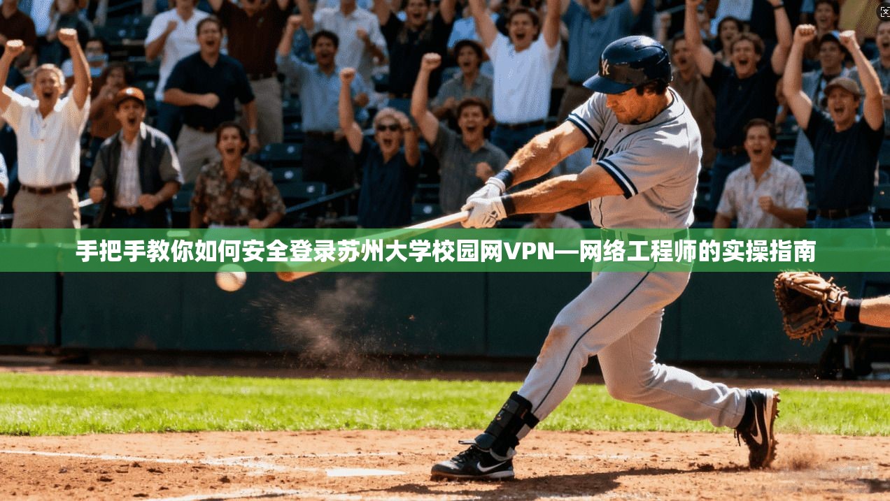 手把手教你如何安全登录苏州大学校园网VPN—网络工程师的实操指南