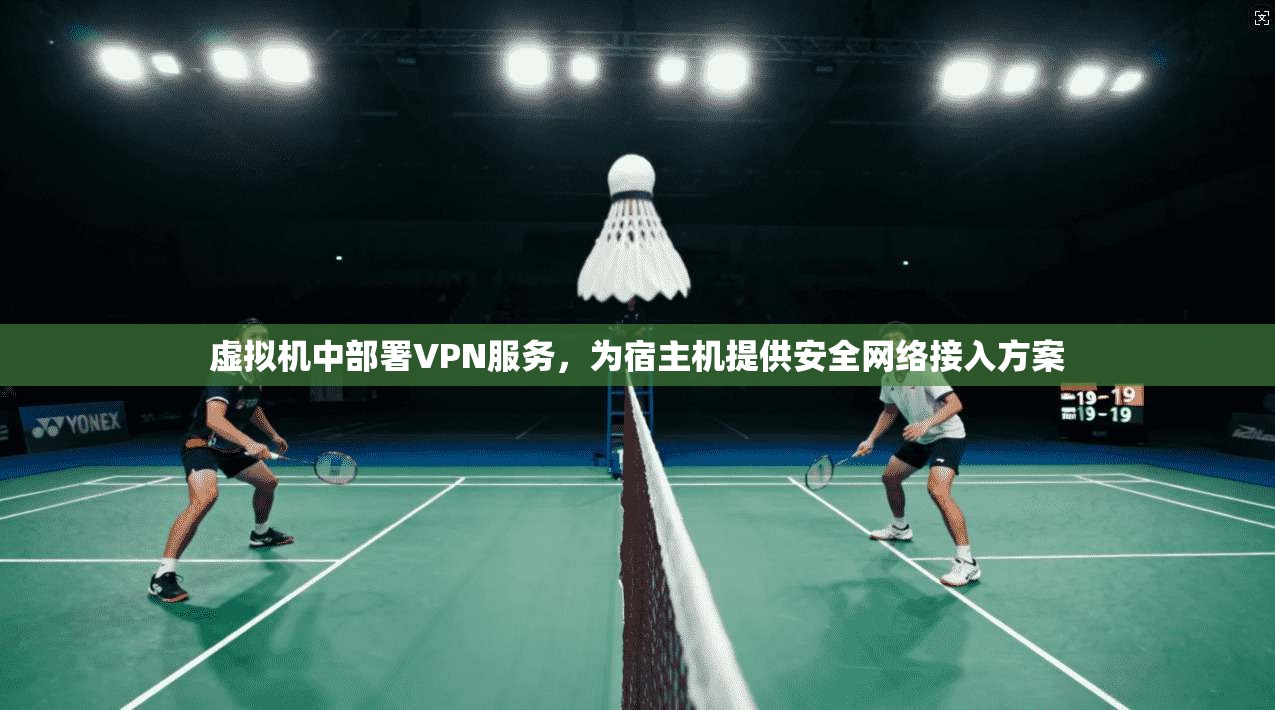 虚拟机中部署VPN服务,为宿主机提供安全网络接入方案