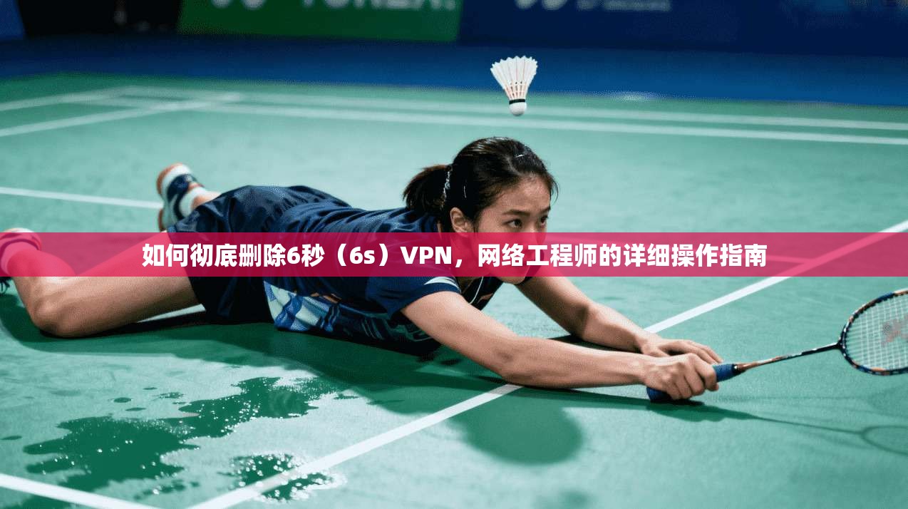 如何彻底删除6秒（6s）VPN，网络工程师的详细操作指南