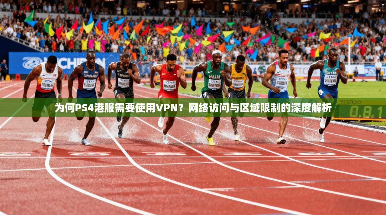 为何PS4港服需要使用VPN?网络访问与区域限制的深度解析