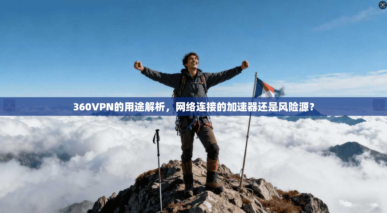 360VPN的用途解析,网络连接的加速器还是风险源?
